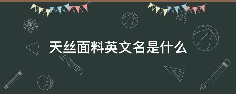 天丝面料英文名是什么（天丝面料别名）