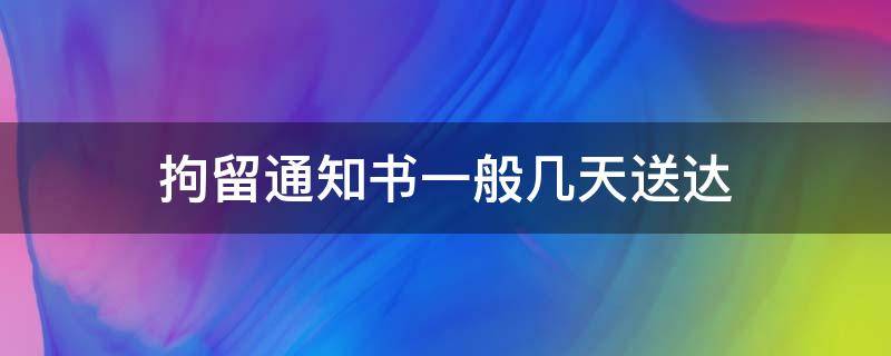 拘留通知书一般几天送达 拘留通知书一般几天送达户籍地