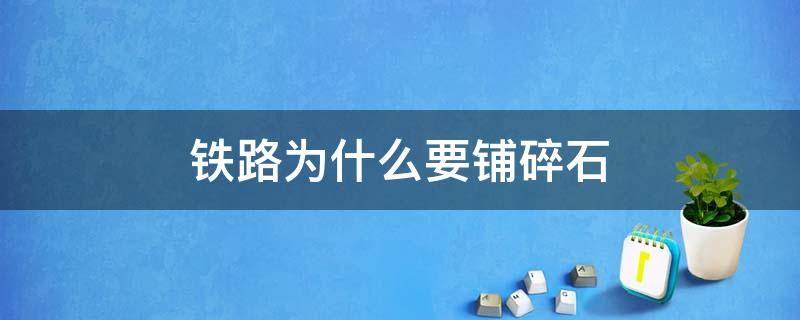 铁路为什么要铺碎石（铁路为什么要铺碎石子）