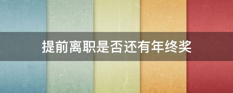 提前离职是否还有年终奖 年前提离职还能拿到年终奖吗