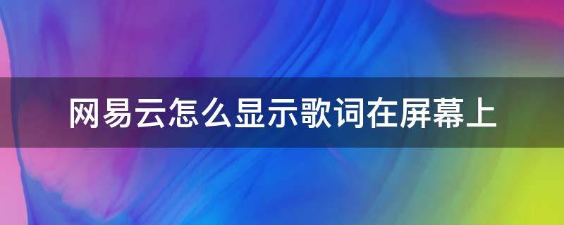 网易云怎么显示歌词在屏幕上（网易云音乐怎么显示歌词在屏幕上）
