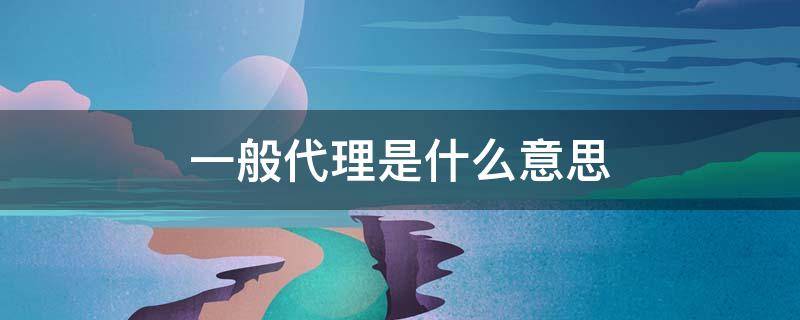 一般代理是什么意思（代理是啥意思?）