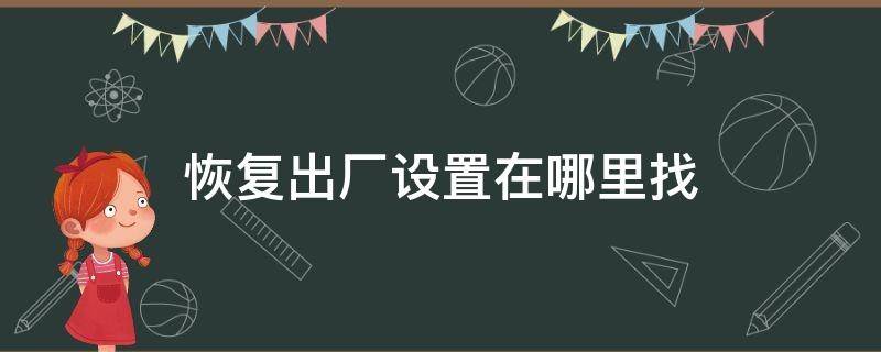 恢复出厂设置在哪里找 华为手机恢复出厂设置在哪里找