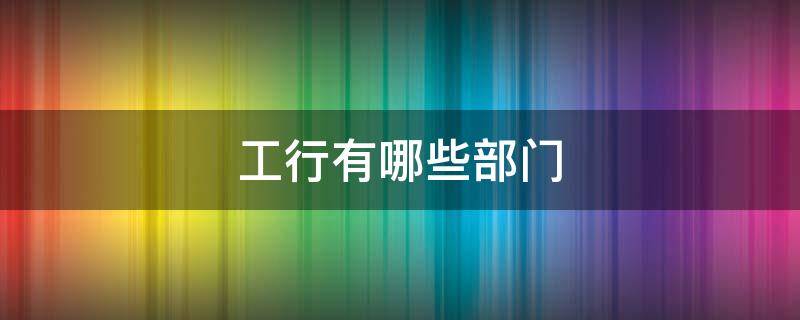 工行有哪些部门 工商银行各部门