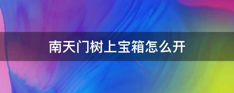 南天门树上宝箱怎么开 南天门大树上的宝箱怎么开