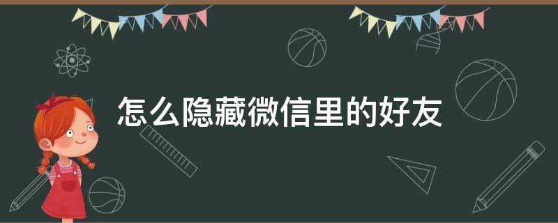 怎么隐藏微信里的好友 怎样在微信里隐藏好友