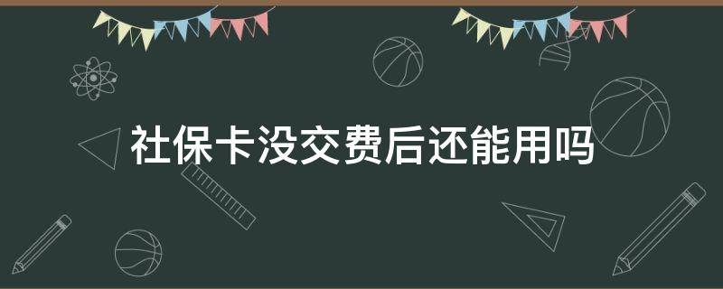社保卡没交费后还能用吗（社保已经交费但没拿到卡可以用吗）