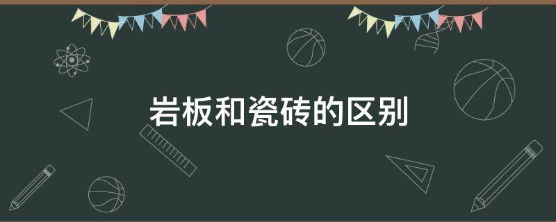 岩板和瓷砖的区别（电视墙用岩板和瓷砖的区别）
