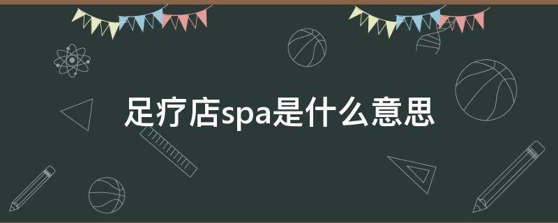 足疗店spa是什么意思 足疗馆的spa是什么意思