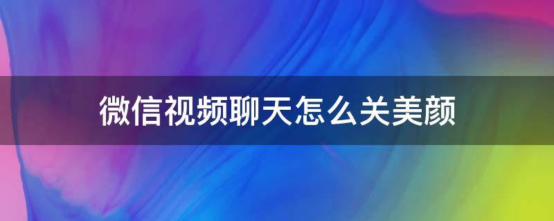 微信视频聊天怎么关美颜（微信视频聊天怎么关美颜功能）