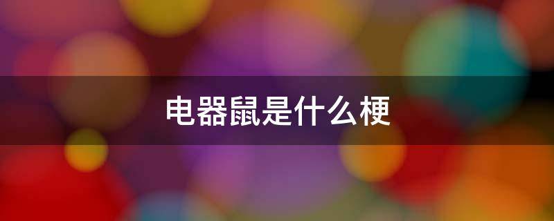 电器鼠是什么梗（电子鼠是什么梗）