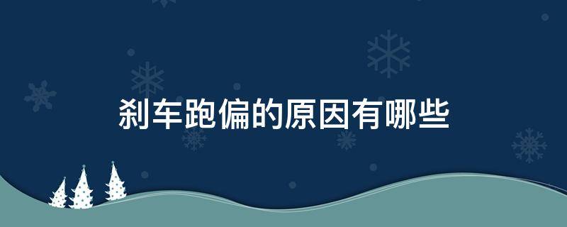 刹车跑偏的原因有哪些 汽车刹车时跑偏的原因及解决方法