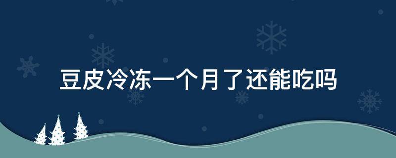 豆皮冷冻一个月了还能吃吗 豆皮冷冻好几个月还能吃吗