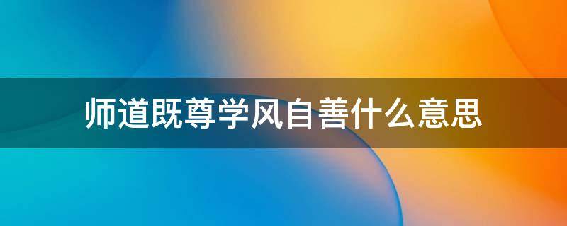 师道既尊学风自善.什么意思 师道既尊,学风自善