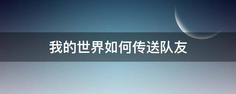 我的世界如何传送队友（我的世界如何传送队友到队友旁边）