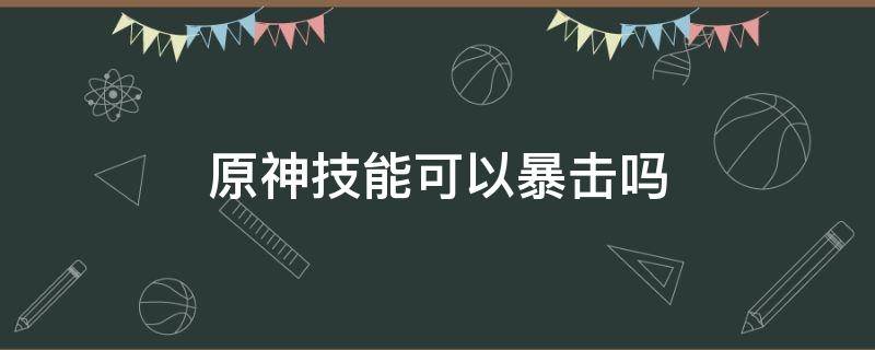 原神技能可以暴击吗 原神技能能暴击吗?