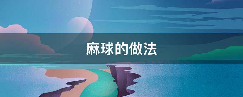 麻球的做法（麻球的做法家常做法）