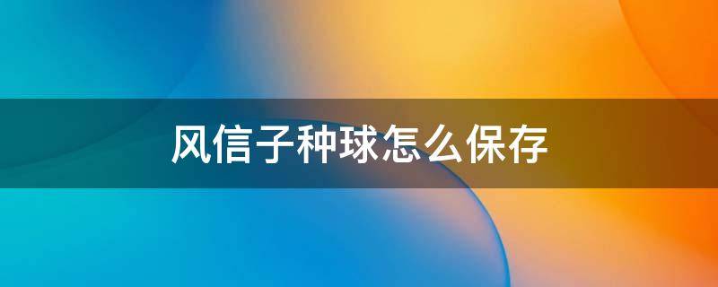 风信子种球怎么保存（风信子种球可以保存多长时间）