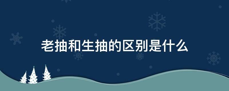老抽和生抽的区别是什么 老抽与生抽啥区别