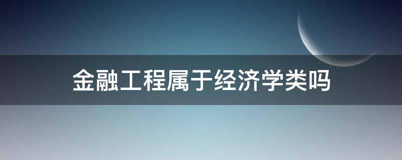 金融工程属于经济学类吗 金融工程经济学类与金融类的区别