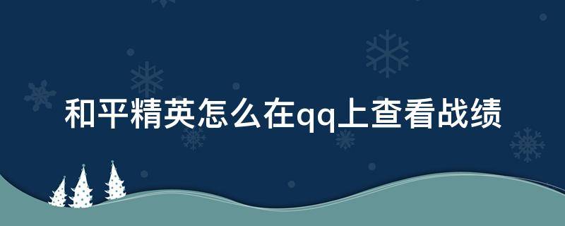和平精英怎么在qq上查看战绩 怎么在qq里面看和平精英的战绩