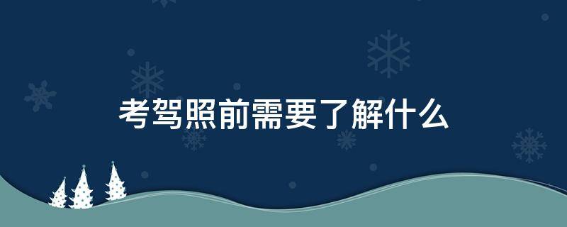 考驾照前需要了解什么 考驾照要知道什么