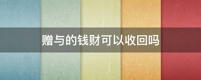 赠与的钱财可以收回吗（赠与的钱能收回吗）
