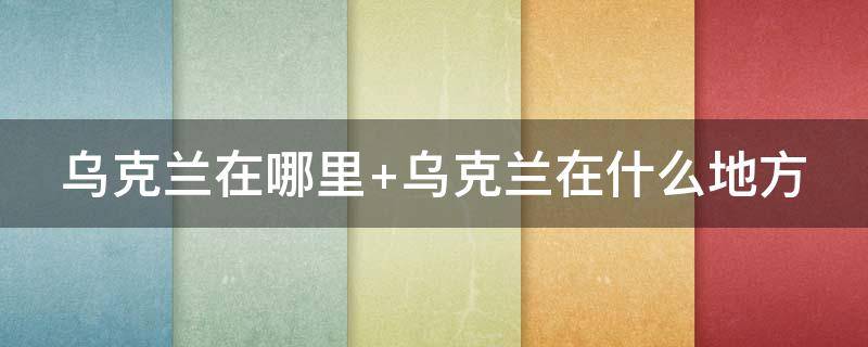 乌克兰在哪里 乌克兰在哪里?