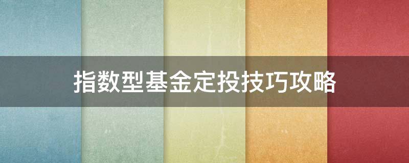 指数型基金定投技巧攻略（指数基金定投全攻略）