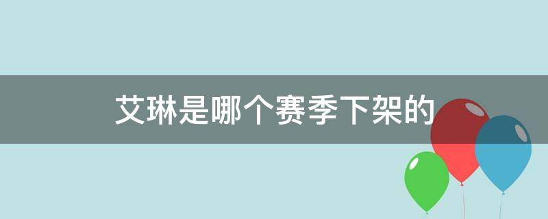 艾琳是哪个赛季下架的 艾琳啥时候下架的