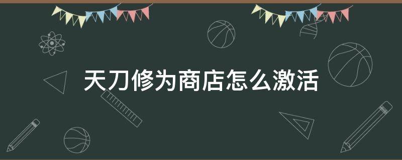 天刀修为商店怎么激活（天刀修为怎么获得）