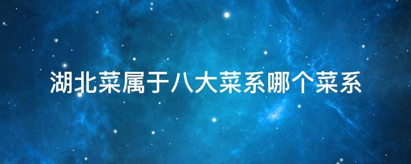 湖北菜属于八大菜系哪个菜系 湖北属于什么菜系最有名的是什么菜