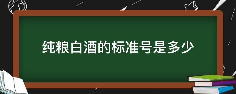 纯粮白酒的标准号是多少 白酒什么标准号是纯粮酒