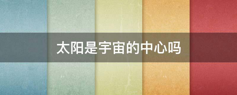 太阳是宇宙的中心吗 太阳是宇宙的中心吗第二人生