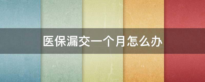 医保漏交一个月怎么办（自己交医保漏交一个月怎么办）