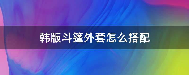 韩版斗篷外套怎么搭配 韩版披肩斗篷外套