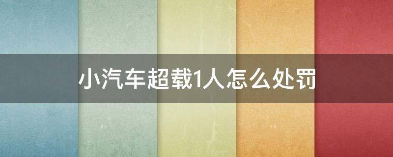 小汽车超载1人怎么处罚 小汽车超载1人怎么处罚2022