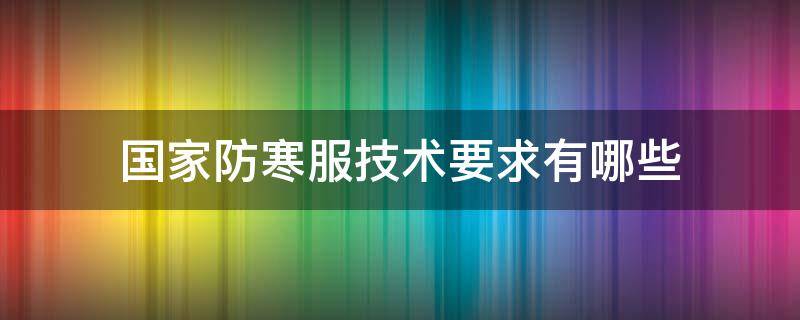 国家防寒服技术要求有哪些 防寒服防寒等级标准