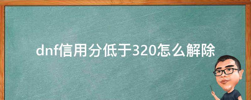 dnf信用分低于320怎么解除（dnf信用分低于320限制交易）