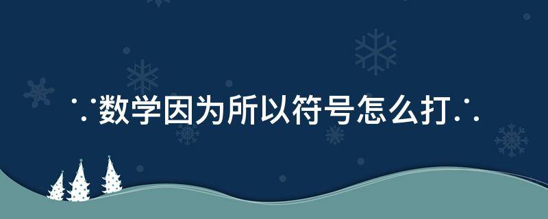 ∵数学因为所以符号怎么打∴ 数学符号怎么打
