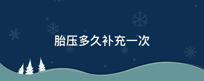 胎压多久补充一次（汽车轮胎胎压多久补一次）