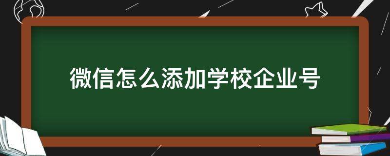 微信怎么添加学校企业号（微信如何添加学校企业号）