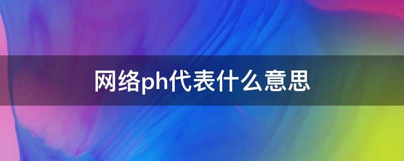 网络ph代表什么意思 网络用语ph是什么意思