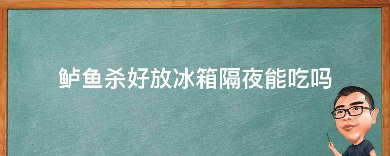 鲈鱼杀好放冰箱隔夜能吃吗（新鲜鲈鱼杀了放冰箱明天可以吃吗）