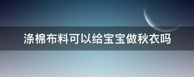 涤棉布料可以给宝宝做秋衣吗 婴儿棉衣服必须要洗吗