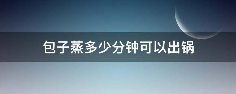 包子蒸多少分钟可以出锅（豆腐包子蒸多少分钟可以出锅）