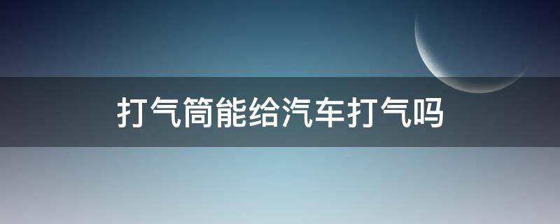 打气筒能给汽车打气吗（可以用气筒给汽车打气吗）