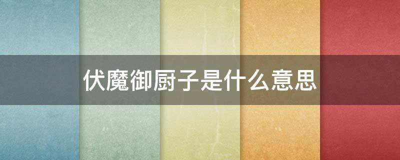 伏魔御厨子是什么意思 伏魔御厨子读音