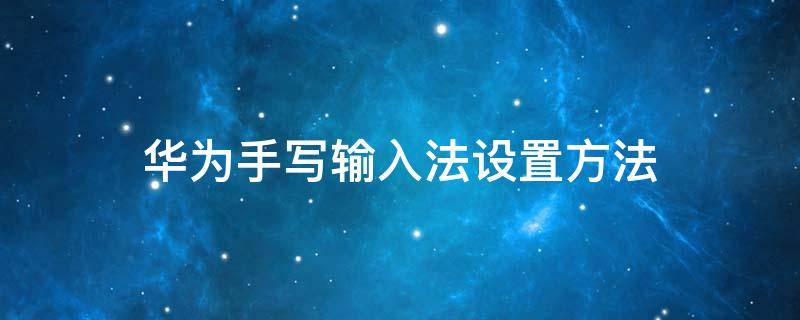 华为手写输入法设置方法（华为手写输入法设置方法多字叠写）