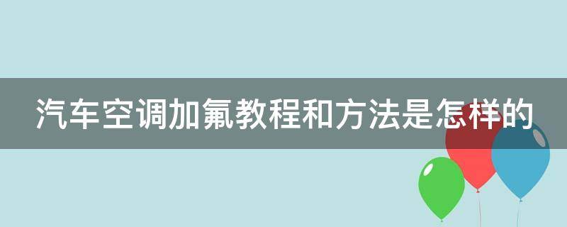汽车空调加氟教程和方法是怎样的（汽车空调加氟方法视频教程）